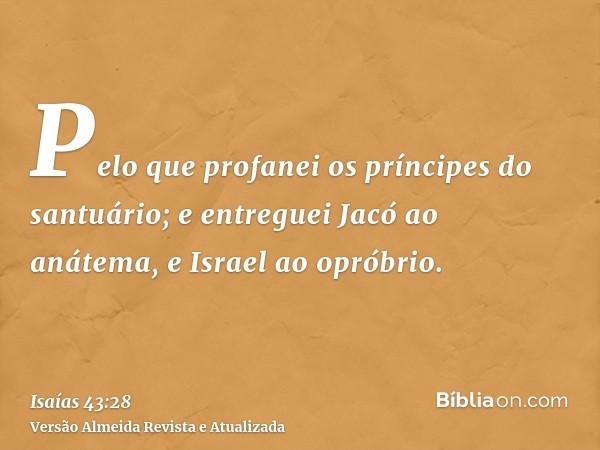 Pelo que profanei os príncipes do santuário; e entreguei Jacó ao anátema, e Israel ao opróbrio.