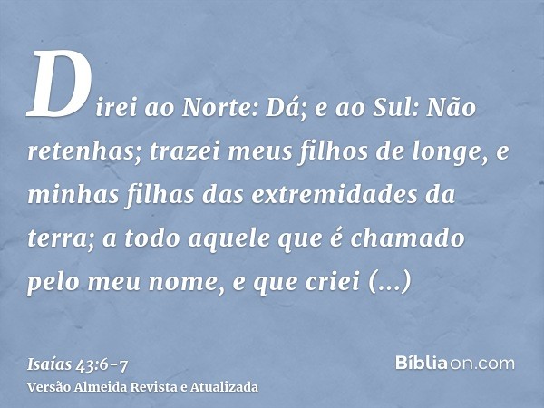 Direi ao Norte: Dá; e ao Sul: Não retenhas; trazei meus filhos de longe, e minhas filhas das extremidades da terra;a todo aquele que é chamado pelo meu nome, e