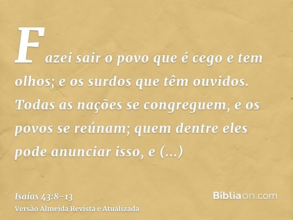 Fazei sair o povo que é cego e tem olhos; e os surdos que têm ouvidos.Todas as nações se congreguem, e os povos se reúnam; quem dentre eles pode anunciar isso, 