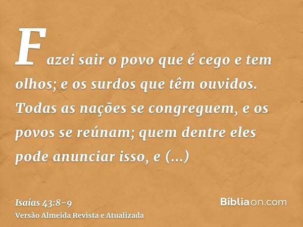 Fazei sair o povo que é cego e tem olhos; e os surdos que têm ouvidos.Todas as nações se congreguem, e os povos se reúnam; quem dentre eles pode anunciar isso, 