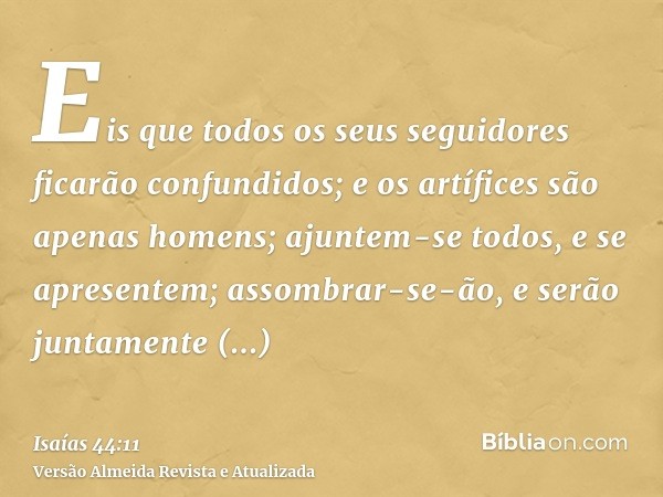 Eis que todos os seus seguidores ficarão confundidos; e os artífices são apenas homens; ajuntem-se todos, e se apresentem; assombrar-se-ão, e serão juntamente c