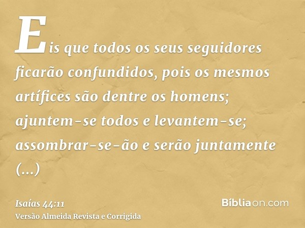 Eis que todos os seus seguidores ficarão confundidos, pois os mesmos artífices são dentre os homens; ajuntem-se todos e levantem-se; assombrar-se-ão e serão jun