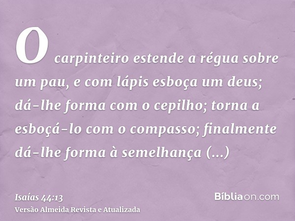 O carpinteiro estende a régua sobre um pau, e com lápis esboça um deus; dá-lhe forma com o cepilho; torna a esboçá-lo com o compasso; finalmente dá-lhe forma à 