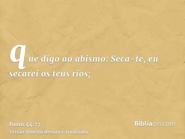 que digo ao abismo: Seca-te, eu secarei os teus rios;