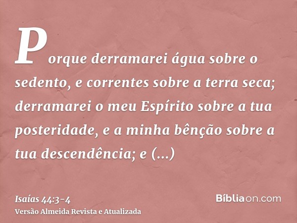 Porque derramarei água sobre o sedento, e correntes sobre a terra seca; derramarei o meu Espírito sobre a tua posteridade, e a minha bênção sobre a tua descendê