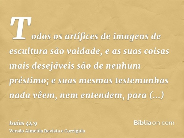 Todos os artífices de imagens de escultura são vaidade, e as suas coisas mais desejáveis são de nenhum préstimo; e suas mesmas testemunhas nada vêem, nem entend