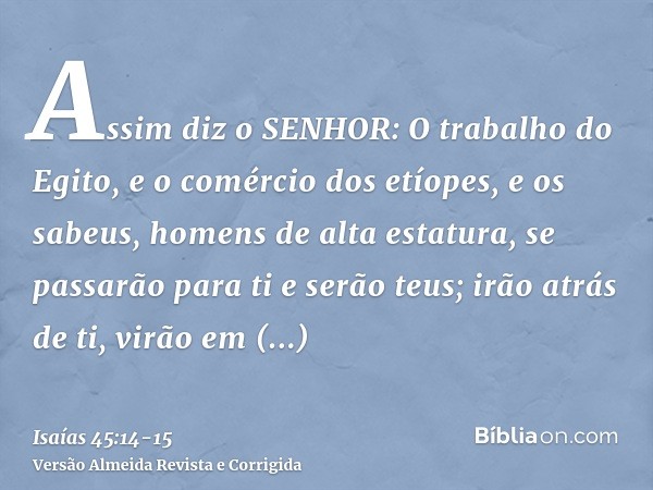 Assim diz o SENHOR: O trabalho do Egito, e o comércio dos etíopes, e os sabeus, homens de alta estatura, se passarão para ti e serão teus; irão atrás de ti, vir