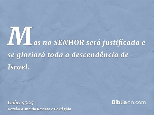 Mas no SENHOR será justificada e se gloriará toda a descendência de Israel.