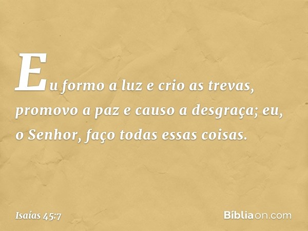 Eu formo a luz e crio as trevas,
promovo a paz e causo a desgraça;
eu, o Senhor, faço todas essas coisas. -- Isaías 45:7