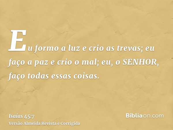 Eu formo a luz e crio as trevas; eu faço a paz e crio o mal; eu, o SENHOR, faço todas essas coisas.