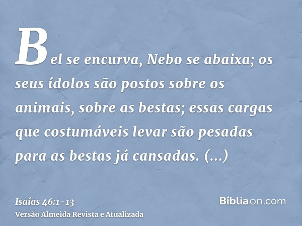 Bel se encurva, Nebo se abaixa; os seus ídolos são postos sobre os animais, sobre as bestas; essas cargas que costumáveis levar são pesadas para as bestas já ca