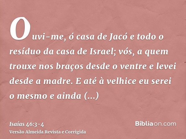 Ouvi-me, ó casa de Jacó e todo o resíduo da casa de Israel; vós, a quem trouxe nos braços desde o ventre e levei desde a madre.E até à velhice eu serei o mesmo 