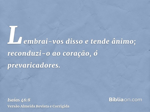 Lembrai-vos disso e tende ânimo; reconduzi-o ao coração, ó prevaricadores.