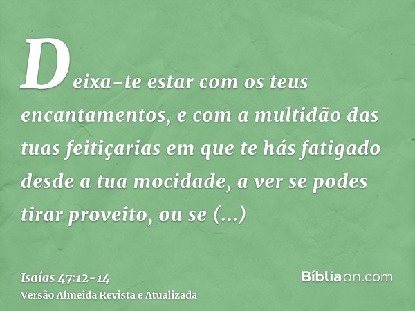 Deixa-te estar com os teus encantamentos, e com a multidão das tuas feitiçarias em que te hás fatigado desde a tua mocidade, a ver se podes tirar proveito, ou s