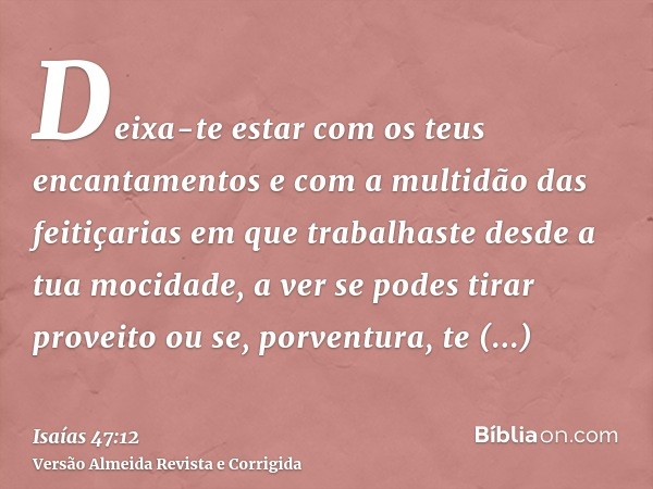 Deixa-te estar com os teus encantamentos e com a multidão das feitiçarias em que trabalhaste desde a tua mocidade, a ver se podes tirar proveito ou se, porventu
