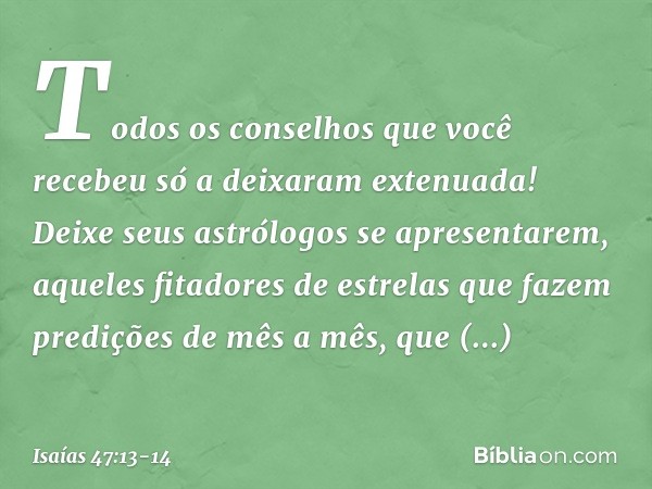 Todos os conselhos que você recebeu
só a deixaram extenuada!
Deixe seus astrólogos se apresentarem,
aqueles fitadores de estrelas
que fazem predições de mês a m