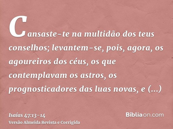 Cansaste-te na multidão dos teus conselhos; levantem-se, pois, agora, os agoureiros dos céus, os que contemplavam os astros, os prognosticadores das luas novas,