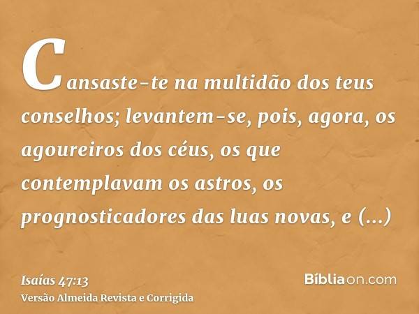 Cansaste-te na multidão dos teus conselhos; levantem-se, pois, agora, os agoureiros dos céus, os que contemplavam os astros, os prognosticadores das luas novas,