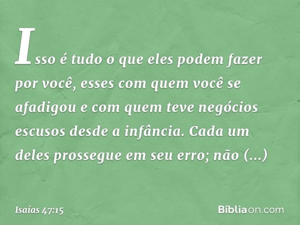 Isso é tudo o que eles podem
fazer por você,
esses com quem você se afadigou
e com quem teve negócios escusos
desde a infância.
Cada um deles prossegue em seu e