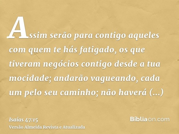 Assim serão para contigo aqueles com quem te hás fatigado, os que tiveram negócios contigo desde a tua mocidade; andarão vagueando, cada um pelo seu caminho; nã