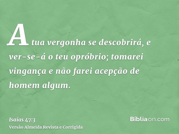 A tua vergonha se descobrirá, e ver-se-á o teu opróbrio; tomarei vingança e não farei acepção de homem algum.