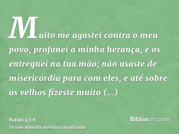 Muito me agastei contra o meu povo, profanei a minha herança, e os entreguei na tua mão; não usaste de misericórdia para com eles, e até sobre os velhos fizeste