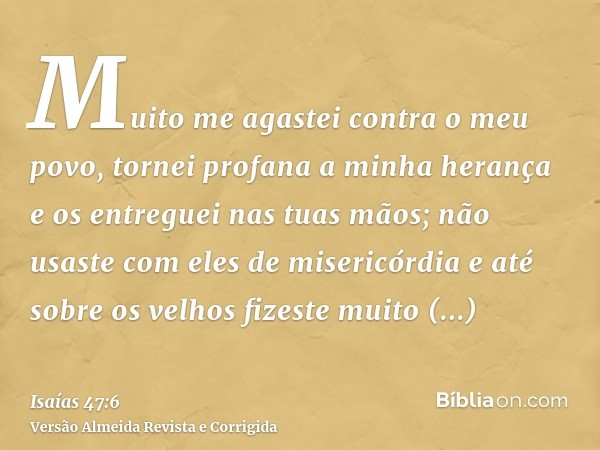 Muito me agastei contra o meu povo, tornei profana a minha herança e os entreguei nas tuas mãos; não usaste com eles de misericórdia e até sobre os velhos fizes