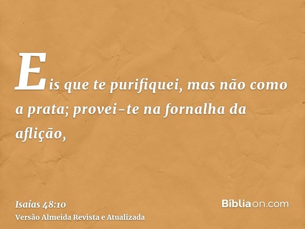 Eis que te purifiquei, mas não como a prata; provei-te na fornalha da aflição,