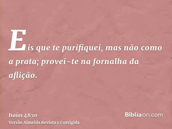 Eis que te purifiquei, mas não como a prata; provei-te na fornalha da aflição.