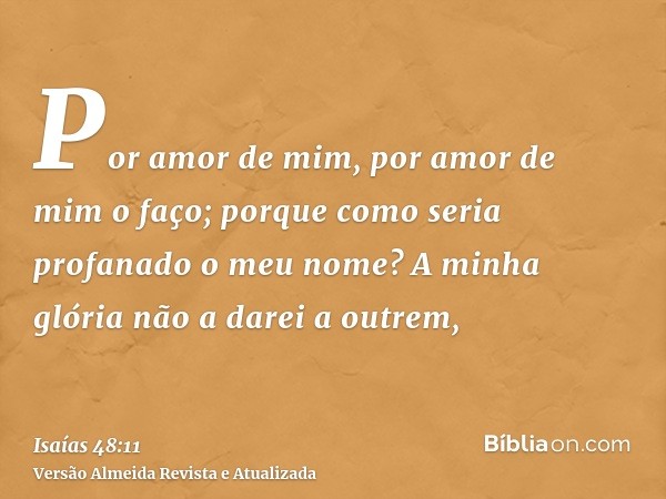 Por amor de mim, por amor de mim o faço; porque como seria profanado o meu nome? A minha glória não a darei a outrem,