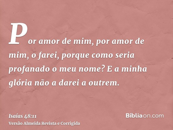 Por amor de mim, por amor de mim, o farei, porque como seria profanado o meu nome? E a minha glória não a darei a outrem.