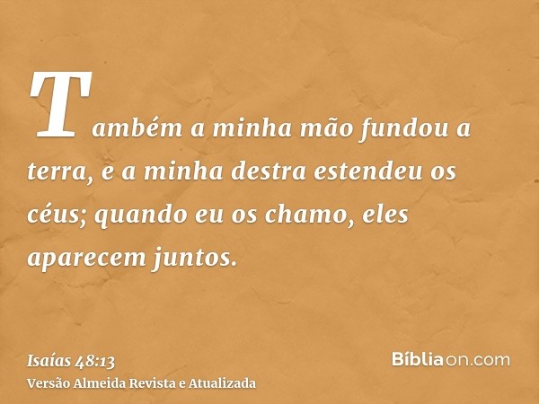 Também a minha mão fundou a terra, e a minha destra estendeu os céus; quando eu os chamo, eles aparecem juntos.