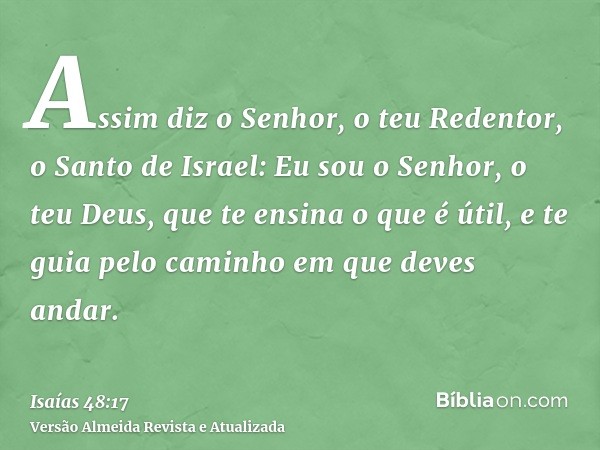 Assim diz o Senhor, o teu Redentor, o Santo de Israel: Eu sou o Senhor, o teu Deus, que te ensina o que é útil, e te guia pelo caminho em que deves andar.