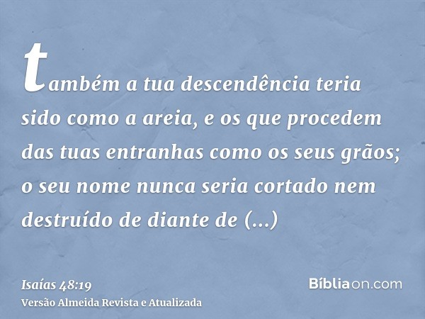 também a tua descendência teria sido como a areia, e os que procedem das tuas entranhas como os seus grãos; o seu nome nunca seria cortado nem destruído de dian