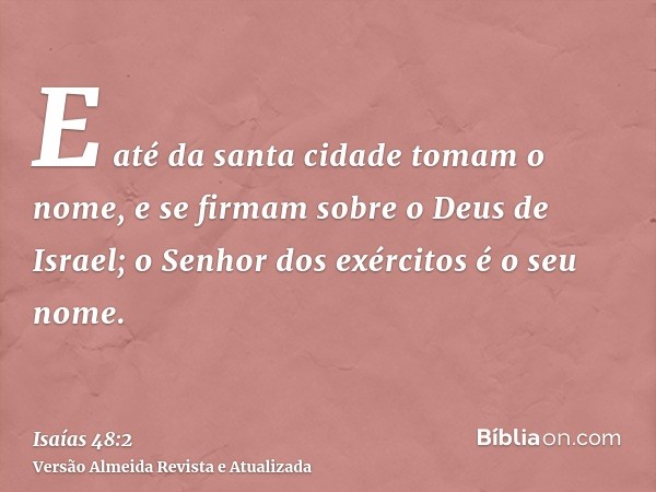 E até da santa cidade tomam o nome, e se firmam sobre o Deus de Israel; o Senhor dos exércitos é o seu nome.