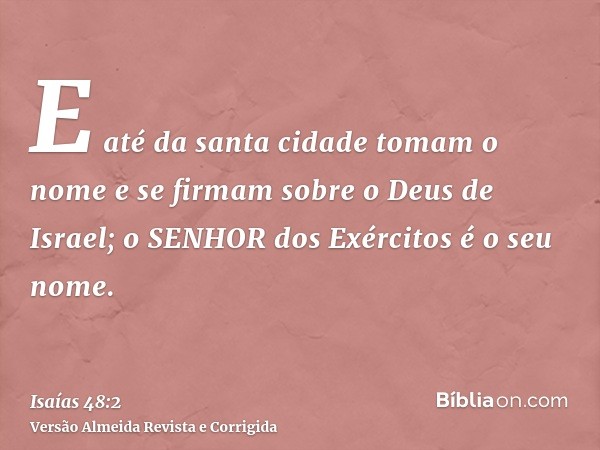 E até da santa cidade tomam o nome e se firmam sobre o Deus de Israel; o SENHOR dos Exércitos é o seu nome.