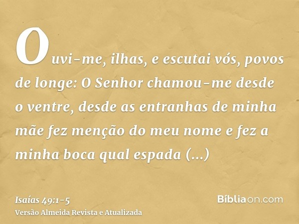 Ouvi-me, ilhas, e escutai vós, povos de longe: O Senhor chamou-me desde o ventre, desde as entranhas de minha mãe fez menção do meu nomee fez a minha boca qual 