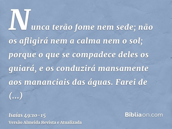 Nunca terão fome nem sede; não os afligirá nem a calma nem o sol; porque o que se compadece deles os guiará, e os conduzirá mansamente aos mananciais das águas.