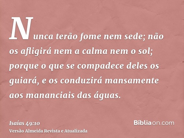 Nunca terão fome nem sede; não os afligirá nem a calma nem o sol; porque o que se compadece deles os guiará, e os conduzirá mansamente aos mananciais das águas.