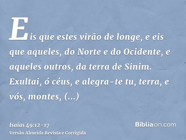 Eis que estes virão de longe, e eis que aqueles, do Norte e do Ocidente, e aqueles outros, da terra de Sinim.Exultai, ó céus, e alegra-te tu, terra, e vós, mont