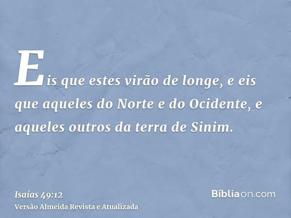 Eis que estes virão de longe, e eis que aqueles do Norte e do Ocidente, e aqueles outros da terra de Sinim.