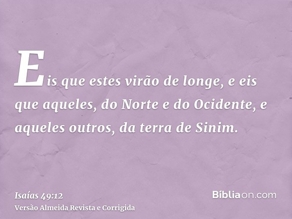 Eis que estes virão de longe, e eis que aqueles, do Norte e do Ocidente, e aqueles outros, da terra de Sinim.
