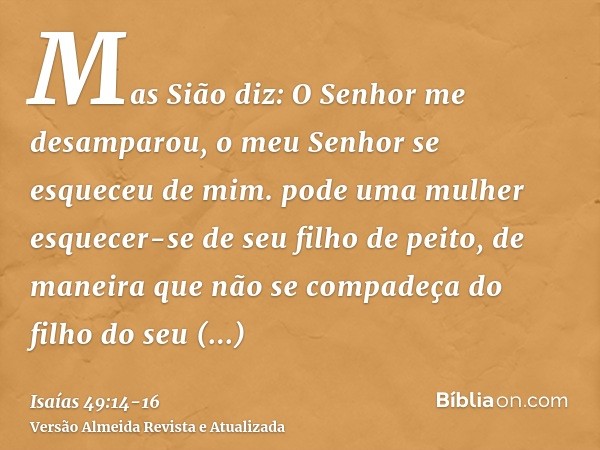 Mas Sião diz: O Senhor me desamparou, o meu Senhor se esqueceu de mim.pode uma mulher esquecer-se de seu filho de peito, de maneira que não se compadeça do filh