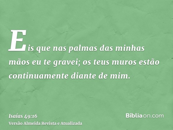 Eis que nas palmas das minhas mãos eu te gravei; os teus muros estão continuamente diante de mim.