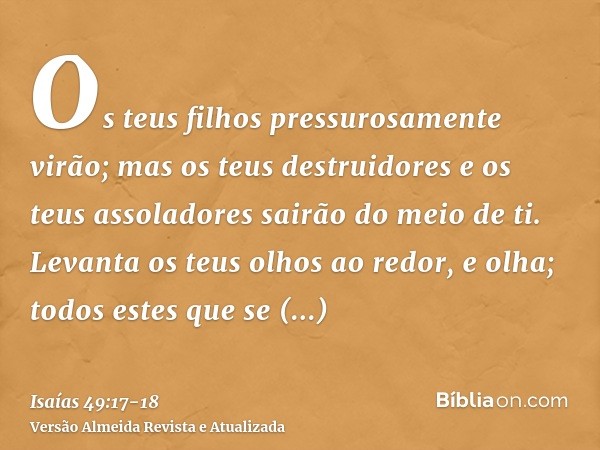 Os teus filhos pressurosamente virão; mas os teus destruidores e os teus assoladores sairão do meio de ti.Levanta os teus olhos ao redor, e olha; todos estes qu