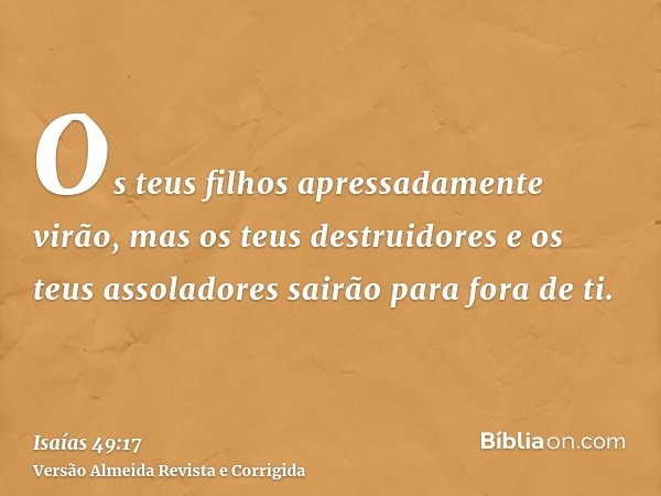Os teus filhos apressadamente virão, mas os teus destruidores e os teus assoladores sairão para fora de ti.