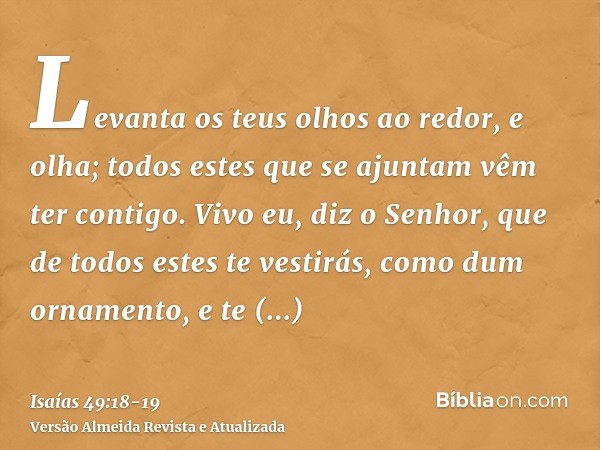 Levanta os teus olhos ao redor, e olha; todos estes que se ajuntam vêm ter contigo. Vivo eu, diz o Senhor, que de todos estes te vestirás, como dum ornamento, e