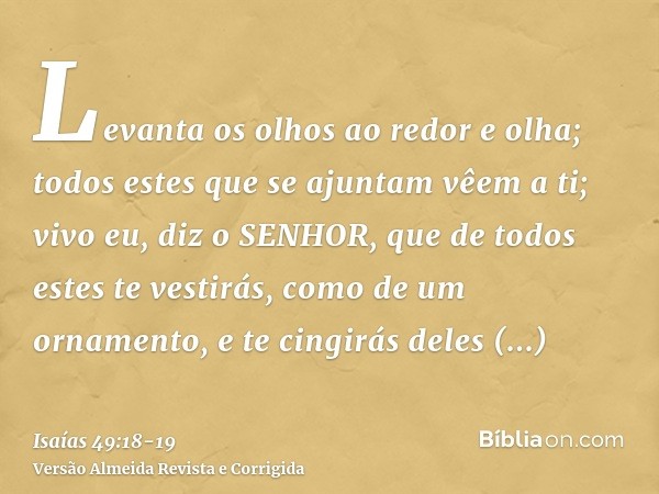 Levanta os olhos ao redor e olha; todos estes que se ajuntam vêem a ti; vivo eu, diz o SENHOR, que de todos estes te vestirás, como de um ornamento, e te cingir