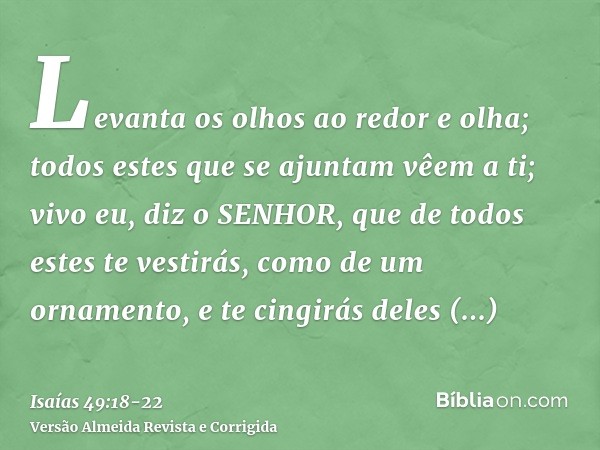 Levanta os olhos ao redor e olha; todos estes que se ajuntam vêem a ti; vivo eu, diz o SENHOR, que de todos estes te vestirás, como de um ornamento, e te cingir