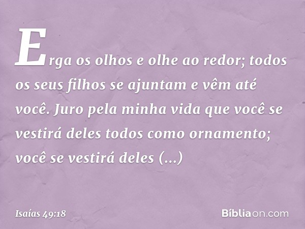 Erga os olhos e olhe ao redor;
todos os seus filhos se ajuntam
e vêm até você.
Juro pela minha vida
que você se vestirá deles todos como ornamento;
você se vest